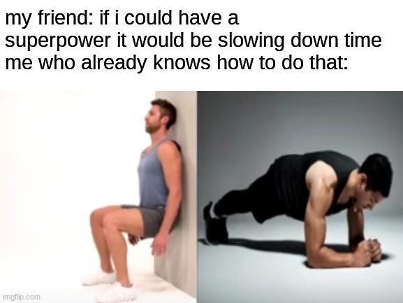 a minute seems like an hour | my friend: if i could have a superpower it would be slowing down time
me who already knows how to do that: | image tagged in wall,sitting,planking,slow motion,time | made w/ Imgflip meme maker
