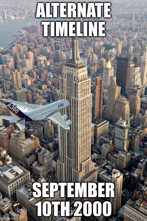 forget.. | ALTERNATE TIMELINE; SEPTEMBER 10TH 2000 | image tagged in empire state building,9/11,911,i will offend everyone,offensive,september | made w/ Imgflip meme maker
