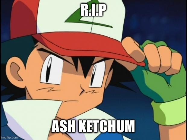 Ash catchem all pokemon | R.I.P ASH KETCHUM | image tagged in ash catchem all pokemon | made w/ Imgflip meme maker