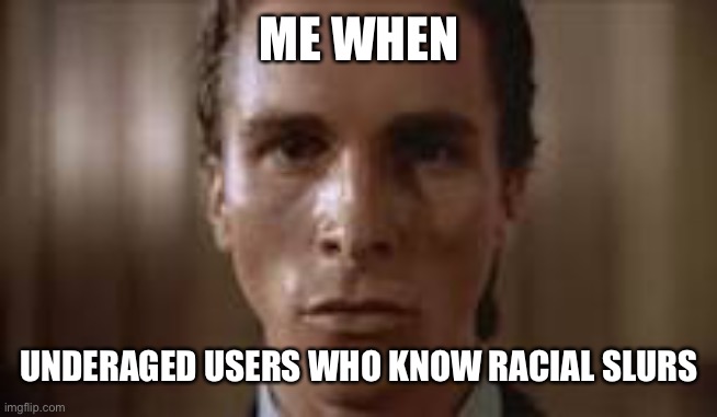 Patrick Bateman staring | ME WHEN; UNDERAGED USERS WHO KNOW RACIAL SLURS | image tagged in patrick bateman staring | made w/ Imgflip meme maker