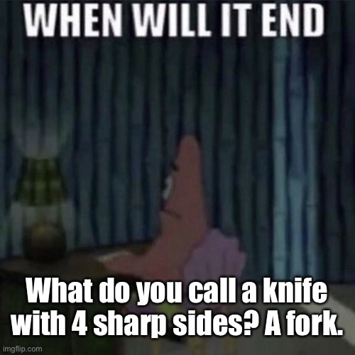 When will it end? | What do you call a knife with 4 sharp sides? A fork. | image tagged in when will it end | made w/ Imgflip meme maker