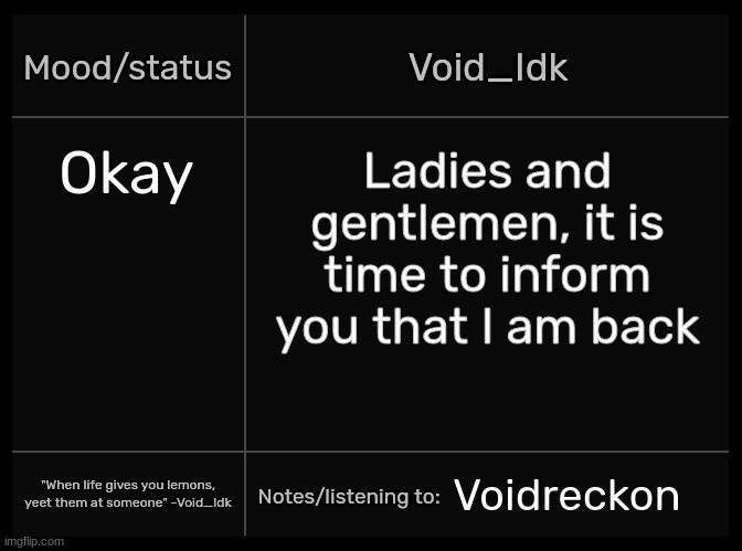 [So, what happened while I was gone?] | Okay; Ladies and gentlemen, it is time to inform you that I am back; Voidreckon | image tagged in idk's void template,idk,stuff,s o u p,carck | made w/ Imgflip meme maker