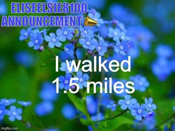 EliseElsie8100 Announcement | I walked 1.5 miles | image tagged in eliseelsie8100 announcement | made w/ Imgflip meme maker