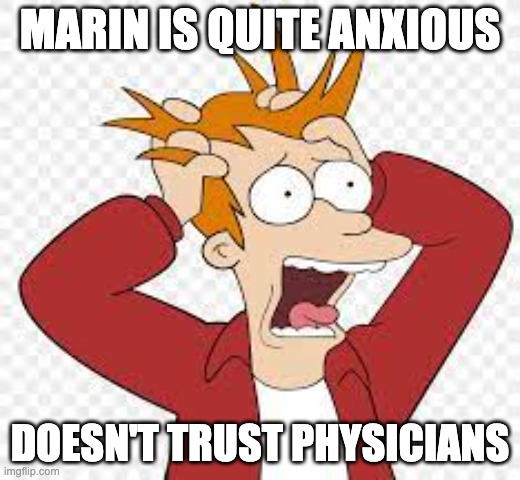 Marin | MARIN IS QUITE ANXIOUS; DOESN'T TRUST PHYSICIANS | image tagged in anxiety | made w/ Imgflip meme maker