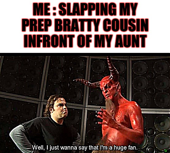 Be brave. | ME : SLAPPING MY PREP BRATTY COUSIN INFRONT OF MY AUNT | image tagged in huge fan | made w/ Imgflip meme maker