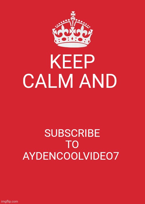 Keep Calm And Carry On Red Meme | KEEP CALM AND; SUBSCRIBE TO AYDENCOOLVIDEO7 | image tagged in memes,keep calm and carry on red | made w/ Imgflip meme maker