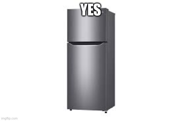 refrigerator | YES | image tagged in refrigerator | made w/ Imgflip meme maker