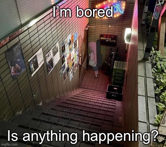 starry | I’m bored; Is anything happening? | image tagged in starry | made w/ Imgflip meme maker