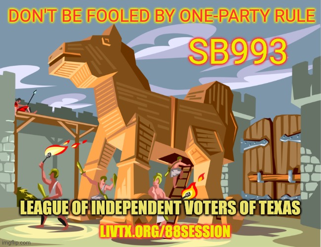 Sb993.trojan | DON'T BE FOOLED BY ONE-PARTY RULE; SB993; LEAGUE OF INDEPENDENT VOTERS OF TEXAS; LIVTX.ORG/88SESSION | image tagged in texas | made w/ Imgflip meme maker