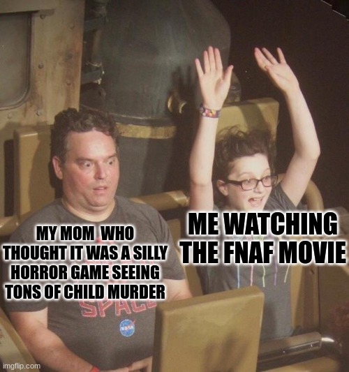 pretty sure im gonna get banned from fnaf after me and my mom see the movie | MY MOM  WHO THOUGHT IT WAS A SILLY HORROR GAME SEEING TONS OF CHILD MURDER; ME WATCHING THE FNAF MOVIE | image tagged in rollercoaster dad | made w/ Imgflip meme maker