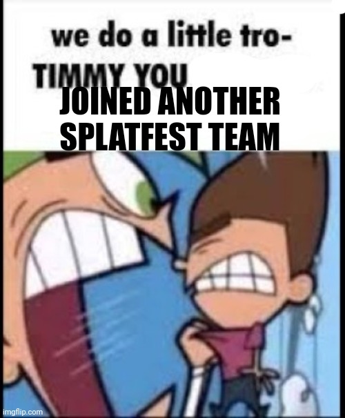 JOINED ANOTHER SPLATFEST TEAM | made w/ Imgflip meme maker