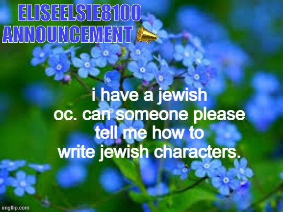 EliseElsie8100 Announcement | i have a jewish oc. can someone please tell me how to write jewish characters. | image tagged in eliseelsie8100 announcement | made w/ Imgflip meme maker