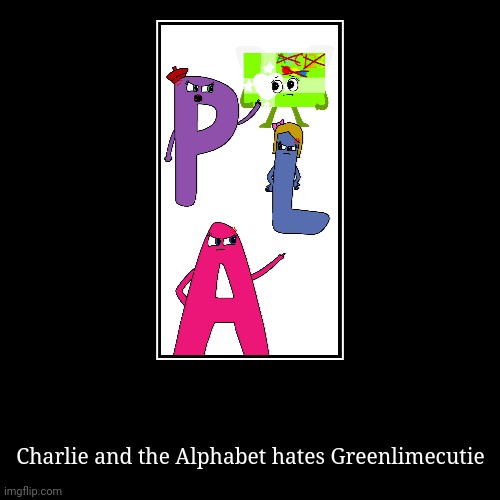 Charlie and the Alphabet hates greenlimecutie | image tagged in charlie and the alphabet,cata letter l,greenlimecutie,a,l,p | made w/ Imgflip demotivational maker