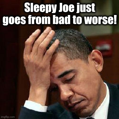 Obama Facepalm 250px | Sleepy Joe just goes from bad to worse! | image tagged in obama facepalm 250px | made w/ Imgflip meme maker