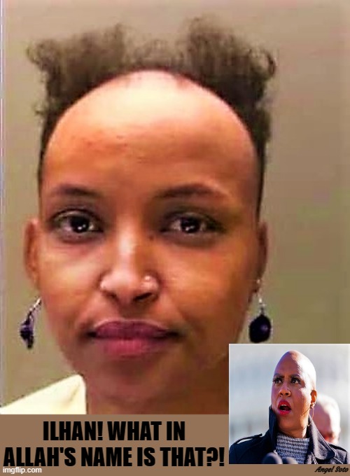 ilhan omar's new haircut |  ILHAN! WHAT IN ALLAH'S NAME IS THAT?! Angel Soto | image tagged in political humor,ilhan omar,ayanna pressley,congress,stupid liberals,democrats | made w/ Imgflip meme maker