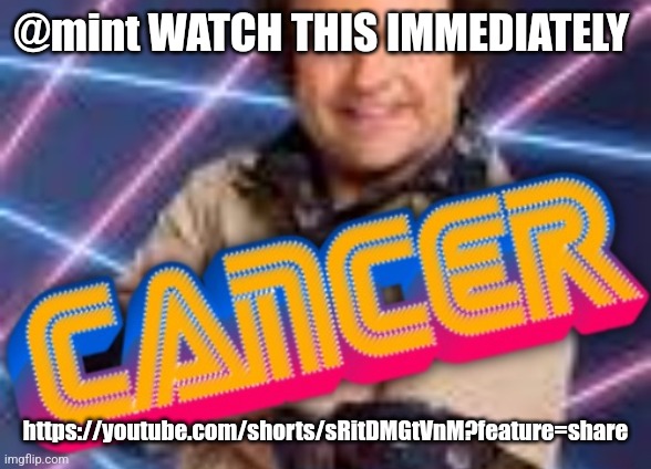 Schwoz Cancer | @mint WATCH THIS IMMEDIATELY; https://youtube.com/shorts/sRitDMGtVnM?feature=share | image tagged in schwoz cancer | made w/ Imgflip meme maker