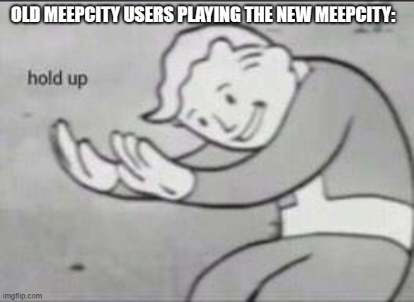 Mepcity | OLD MEEPCITY USERS PLAYING THE NEW MEEPCITY: | image tagged in fallout hold up | made w/ Imgflip meme maker
