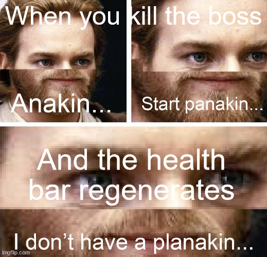 So many times... so many deaths | When you kill the boss; And the health bar regenerates | image tagged in anakin i don't have a planakin | made w/ Imgflip meme maker