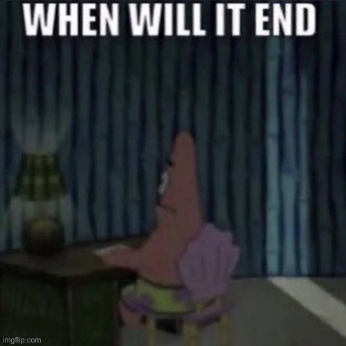 When will it end? | image tagged in when will it end | made w/ Imgflip meme maker