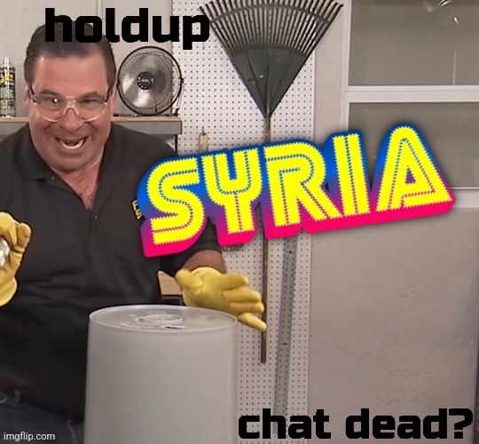 Phil Swift Syria (better) | holdup; chat dead? | image tagged in phil swift syria better | made w/ Imgflip meme maker