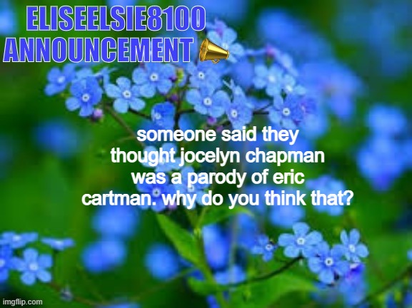 EliseElsie8100 Announcement | someone said they thought jocelyn chapman was a parody of eric cartman. why do you think that? | image tagged in eliseelsie8100 announcement | made w/ Imgflip meme maker