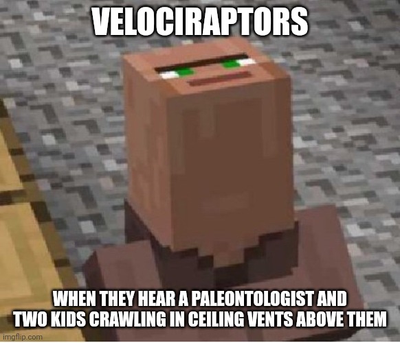 When the raptor looks up | VELOCIRAPTORS; WHEN THEY HEAR A PALEONTOLOGIST AND TWO KIDS CRAWLING IN CEILING VENTS ABOVE THEM | image tagged in minecraft villager looking up,jurassic park,jurassicparkfan102504,jpfan102504 | made w/ Imgflip meme maker