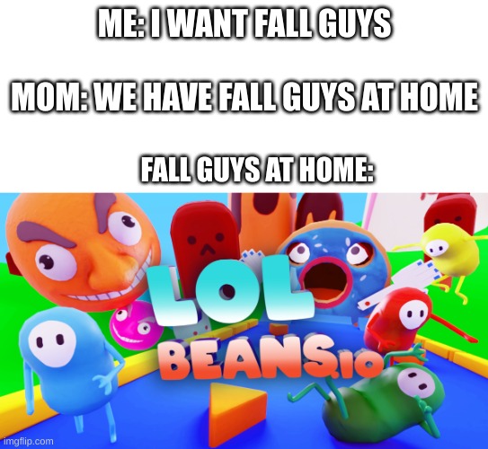 Fall Guys at home: | ME: I WANT FALL GUYS
                        MOM: WE HAVE FALL GUYS AT HOME; FALL GUYS AT HOME: | image tagged in fall guys | made w/ Imgflip meme maker
