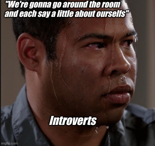 The Difficult Life of an Introvert in School | "We're gonna go around the room and each say a little about ourselfs"; Introverts | image tagged in sweating man | made w/ Imgflip meme maker