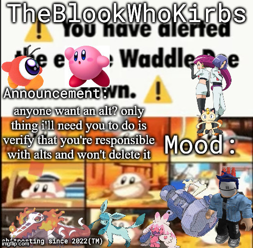 to join the shared alt club just memechat me about it | anyone want an alt? only thing i'll need you to do is verify that you're responsible with alts and won't delete it | image tagged in theblookwhokirbs temp 1 | made w/ Imgflip meme maker