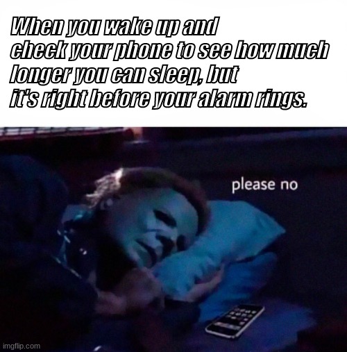 Such a Tragedy | When you wake up and check your phone to see how much longer you can sleep, but it's right before your alarm rings. | image tagged in waking up,funny | made w/ Imgflip meme maker