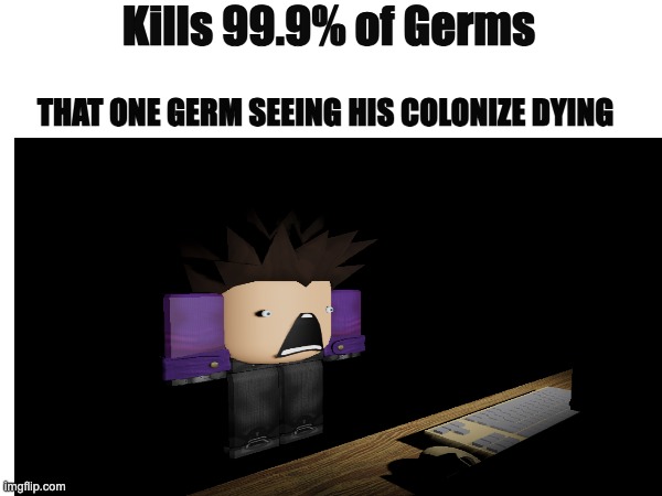 that one germ | Kills 99.9% of Germs; THAT ONE GERM SEEING HIS COLONIZE DYING | image tagged in germs,hand sanitizer,dying | made w/ Imgflip meme maker