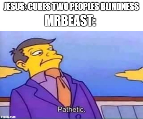 998 more | JESUS: CURES TWO PEOPLES BLINDNESS; MRBEAST: | image tagged in skinner pathetic | made w/ Imgflip meme maker