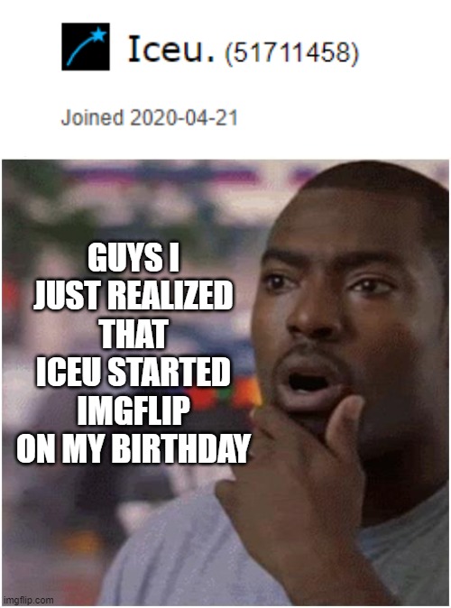 Wow! | GUYS I JUST REALIZED THAT ICEU STARTED IMGFLIP ON MY BIRTHDAY | image tagged in shocked black guy,birthday,coincidence,iceu | made w/ Imgflip meme maker