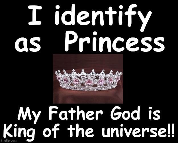 I identify as Princess...My Father God is King of the universe | I identify as  Princess; My Father God is King of the universe!! | image tagged in god,father,princess | made w/ Imgflip meme maker