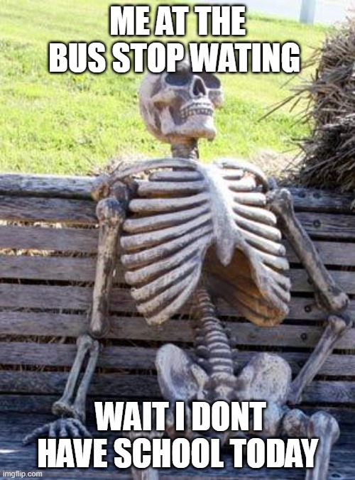 on weekends | ME AT THE BUS STOP WATING; WAIT I DONT HAVE SCHOOL TODAY | image tagged in memes,waiting skeleton | made w/ Imgflip meme maker