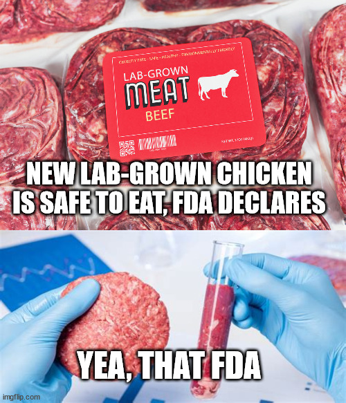 NEW LAB-GROWN CHICKEN IS SAFE TO EAT, FDA DECLARES; YEA, THAT FDA | image tagged in lab grown meat,fale meat,fda | made w/ Imgflip meme maker