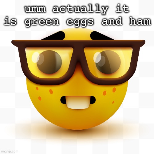 Nerd emoji | umm actually it is green eggs and ham | image tagged in nerd emoji | made w/ Imgflip meme maker