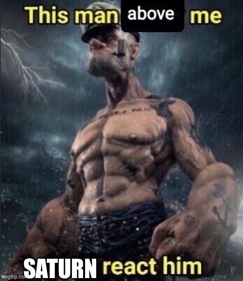 Doesn’t matter who they are | SATURN | image tagged in this man above me fish react him | made w/ Imgflip meme maker