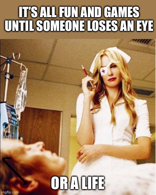 Eye patch | IT’S ALL FUN AND GAMES
UNTIL SOMEONE LOSES AN EYE; OR A LIFE | image tagged in elle driver kill bill nurse eye patch,eye | made w/ Imgflip meme maker