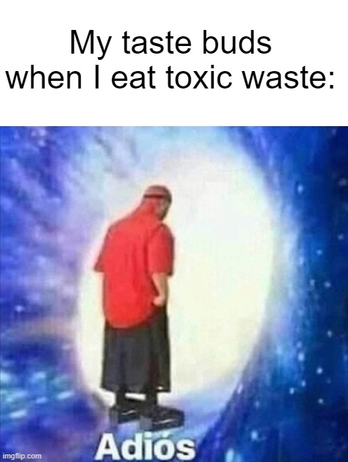 I hate when this happens | My taste buds when I eat toxic waste: | image tagged in white,adios | made w/ Imgflip meme maker