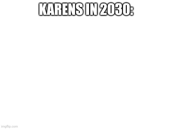 KARENS IN 2030: | made w/ Imgflip meme maker