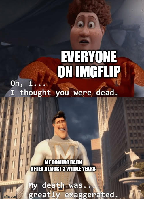 That moment when | EVERYONE ON IMGFLIP; ME COMING BACK AFTER ALMOST 2 WHOLE YEARS | image tagged in my death was greatly exaggerated | made w/ Imgflip meme maker