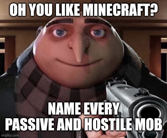Minecraft | OH YOU LIKE MINECRAFT? NAME EVERY PASSIVE AND HOSTILE MOB | image tagged in gru gun | made w/ Imgflip meme maker