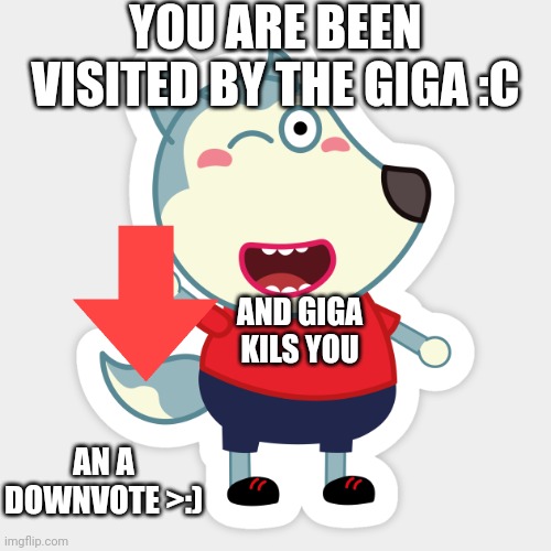 Gigagigagigagigagigagigagigagigagigagigagigagiga | YOU ARE BEEN VISITED BY THE GIGA :C; AND GIGA KILS YOU; AN A DOWNVOTE >:) | image tagged in gigagigagigagigagigagigagigagigagigagigagigagiga | made w/ Imgflip meme maker