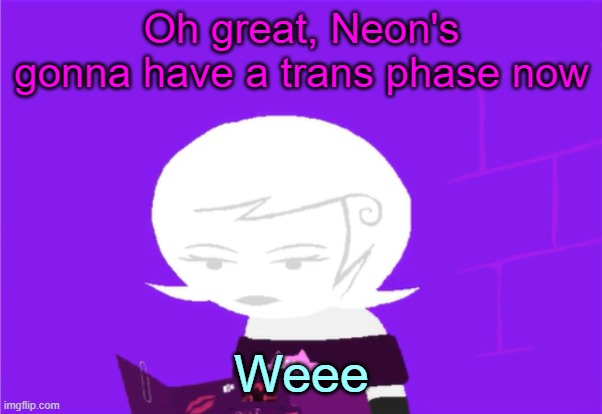 Roxy Lalonde unimpressed | Oh great, Neon's gonna have a trans phase now; Weee | image tagged in roxy lalonde unimpressed | made w/ Imgflip meme maker