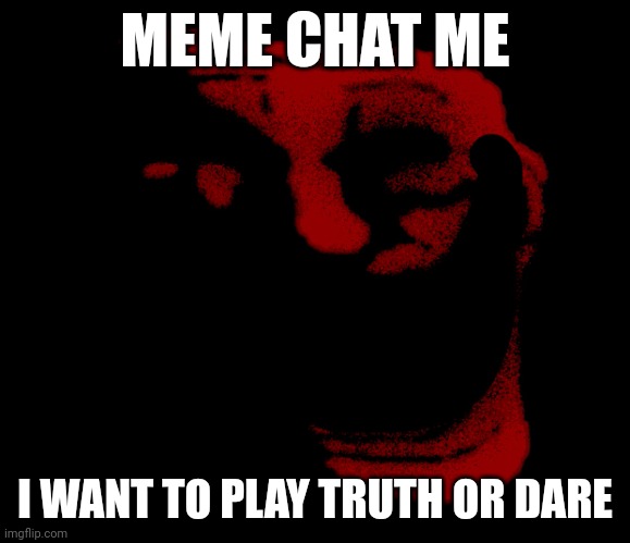 Infinity trolling | MEME CHAT ME; I WANT TO PLAY TRUTH OR DARE | image tagged in infinity trolling | made w/ Imgflip meme maker
