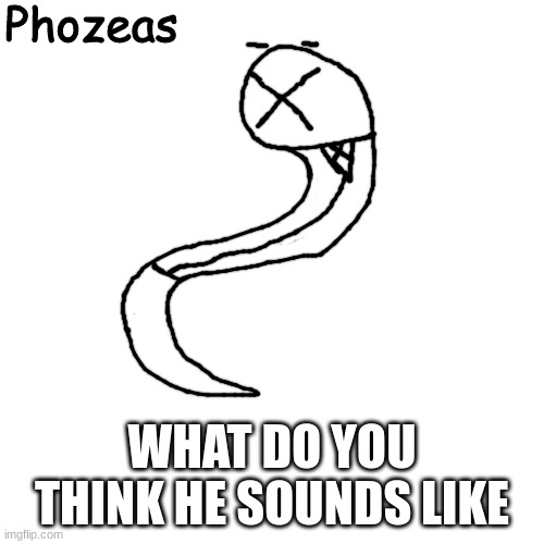 Phozeas | WHAT DO YOU THINK HE SOUNDS LIKE | image tagged in phozeas | made w/ Imgflip meme maker