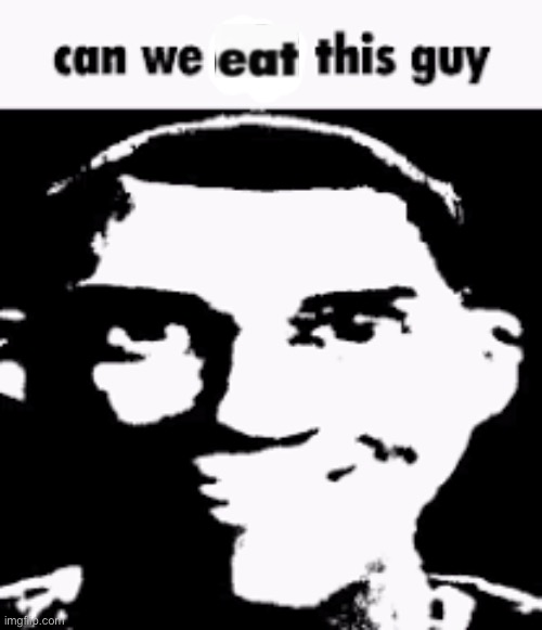 Can we eat this guy | image tagged in can we ban this guy | made w/ Imgflip meme maker