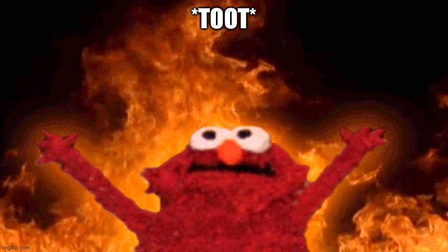 elmo fire | *TOOT* | image tagged in elmo fire | made w/ Imgflip meme maker
