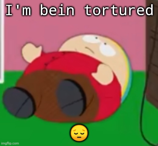 ohno | I'm bein tortured; 😔 | image tagged in cartman | made w/ Imgflip meme maker